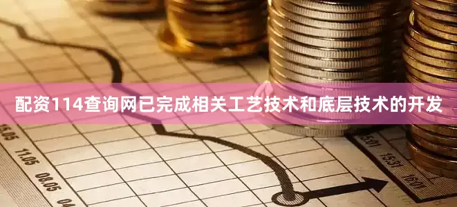配资114查询网已完成相关工艺技术和底层技术的开发