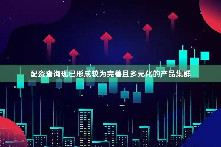 配资查询现已形成较为完善且多元化的产品集群
