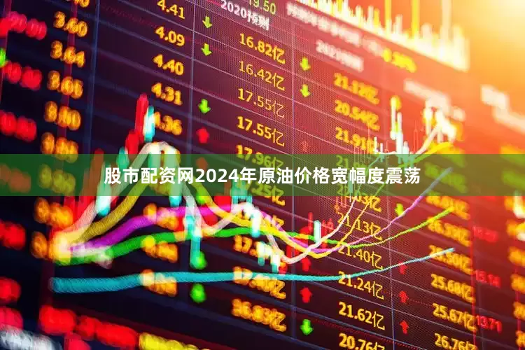 股市配资网2024年原油价格宽幅度震荡