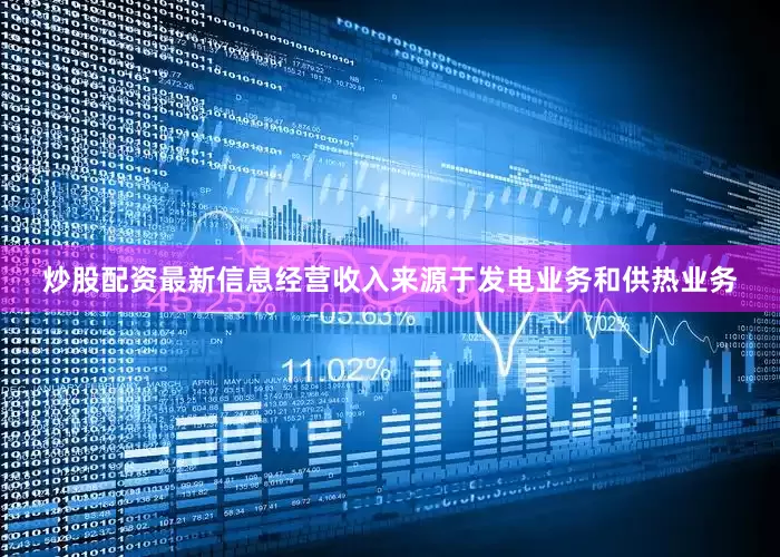 炒股配资最新信息经营收入来源于发电业务和供热业务