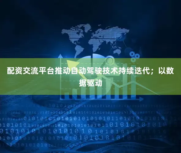 配资交流平台推动自动驾驶技术持续迭代；以数据驱动