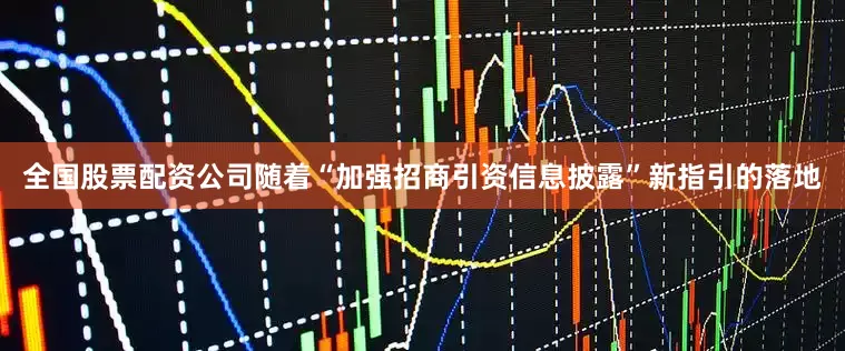 全国股票配资公司随着“加强招商引资信息披露”新指引的落地