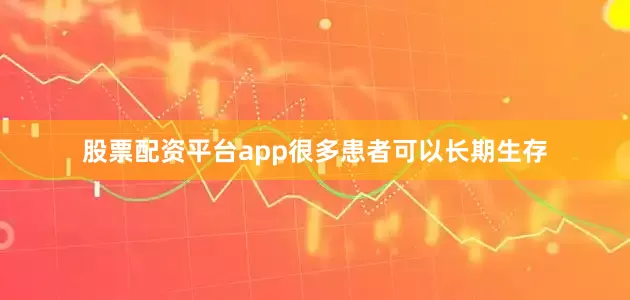 股票配资平台app很多患者可以长期生存