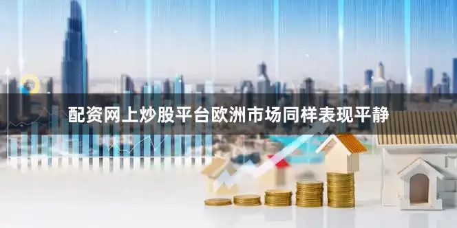 配资网上炒股平台　　欧洲市场同样表现平静