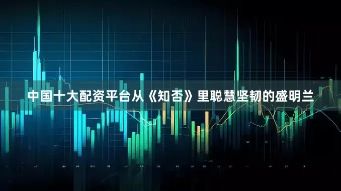 中国十大配资平台从《知否》里聪慧坚韧的盛明兰