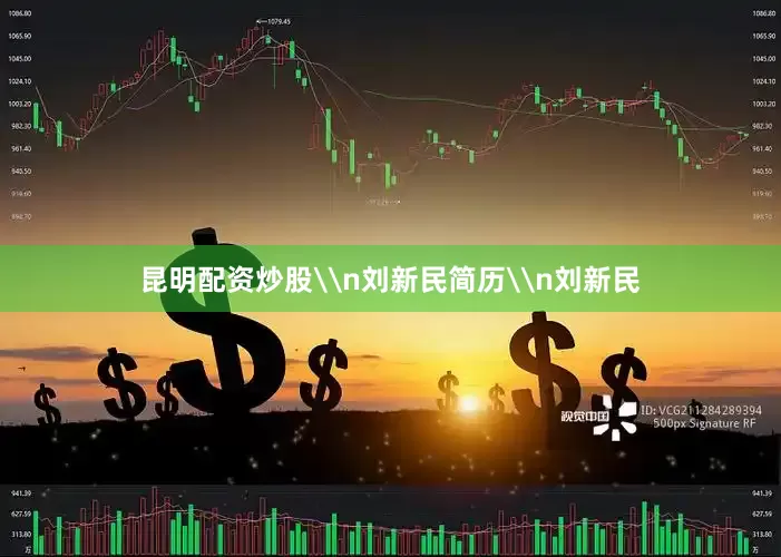 昆明配资炒股\n刘新民简历\n刘新民