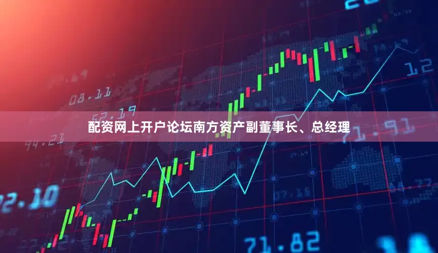 配资网上开户论坛南方资产副董事长、总经理