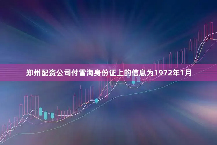 郑州配资公司付雪海身份证上的信息为1972年1月