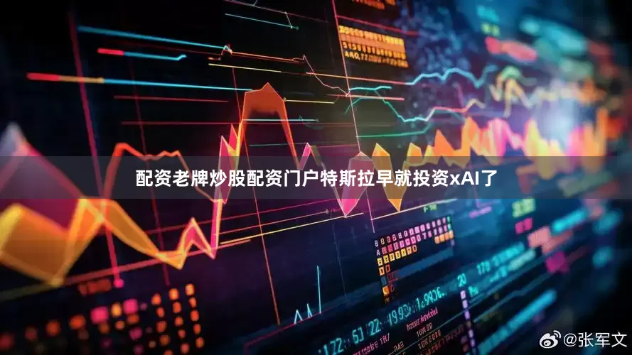 配资老牌炒股配资门户特斯拉早就投资xAI了