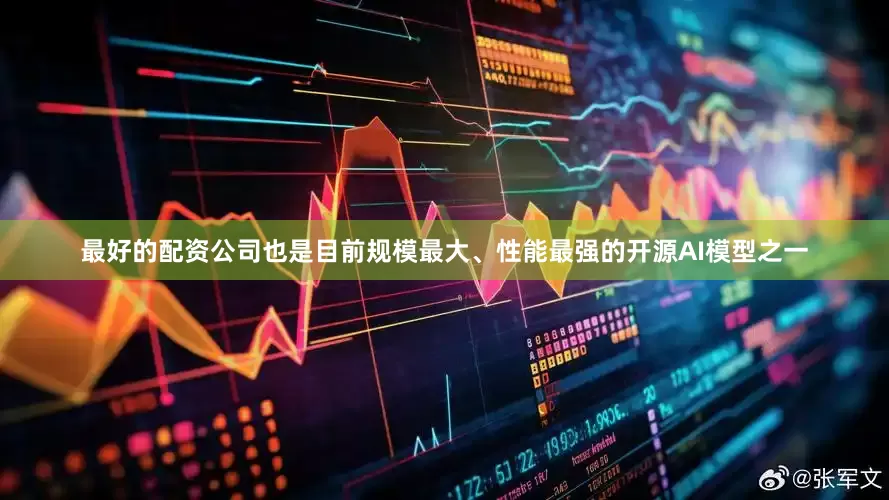 最好的配资公司也是目前规模最大、性能最强的开源AI模型之一