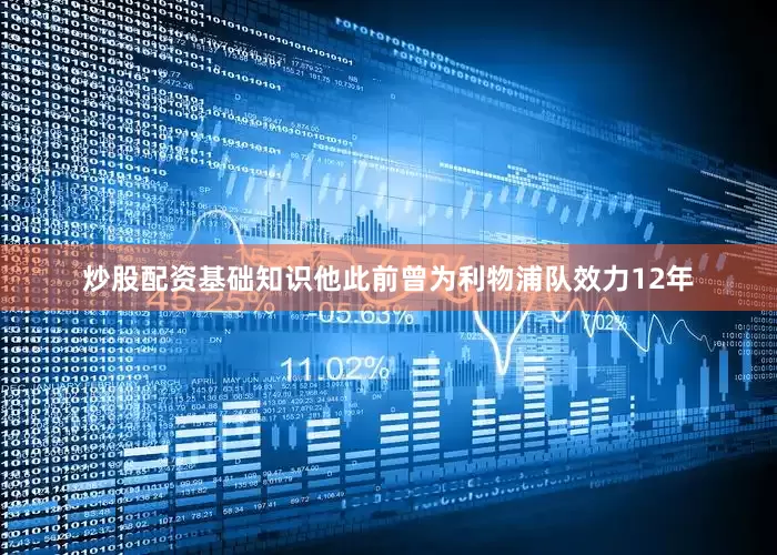 炒股配资基础知识他此前曾为利物浦队效力12年