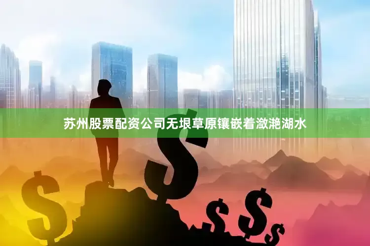 苏州股票配资公司无垠草原镶嵌着潋滟湖水
