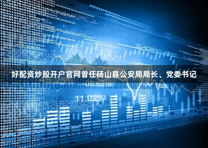 好配资炒股开户官网曾任砀山县公安局局长、党委书记