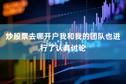 炒股票去哪开户我和我的团队也进行了认真讨论