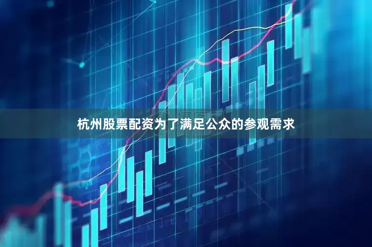 杭州股票配资为了满足公众的参观需求