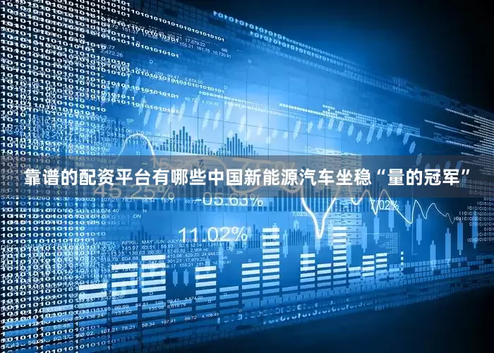 靠谱的配资平台有哪些中国新能源汽车坐稳“量的冠军”