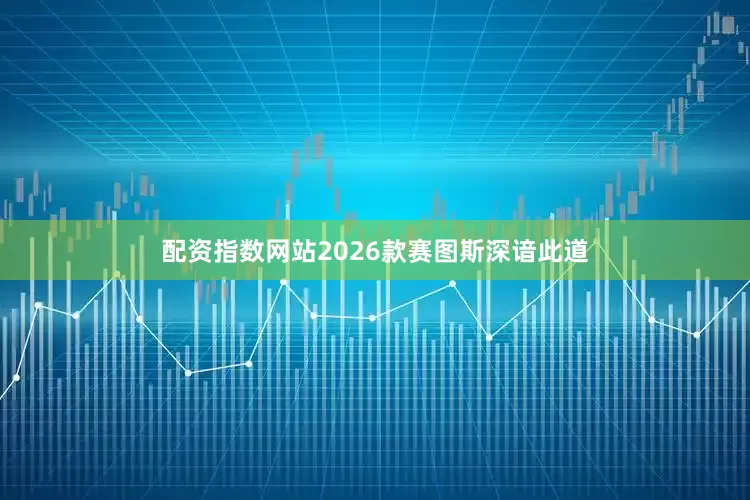 配资指数网站2026款赛图斯深谙此道