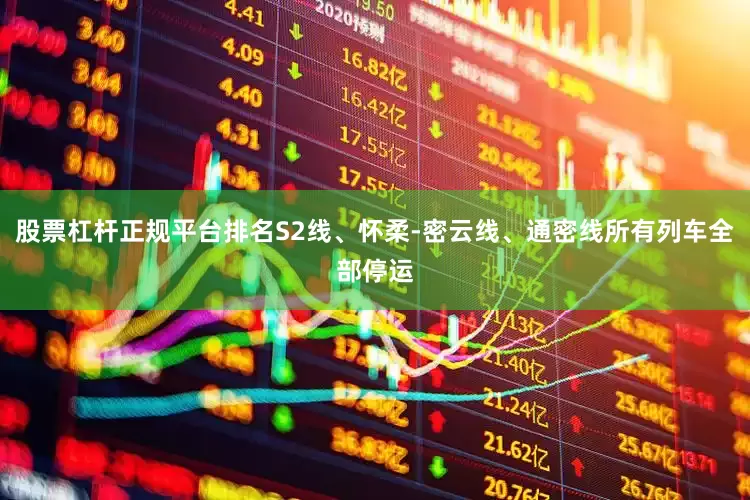 股票杠杆正规平台排名S2线、怀柔-密云线、通密线所有列车全部停运