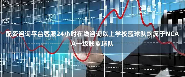 配资咨询平台客服24小时在线咨询以上学校篮球队均属于NCAA一级联盟球队