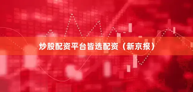 炒股配资平台皆选配资（新京报）