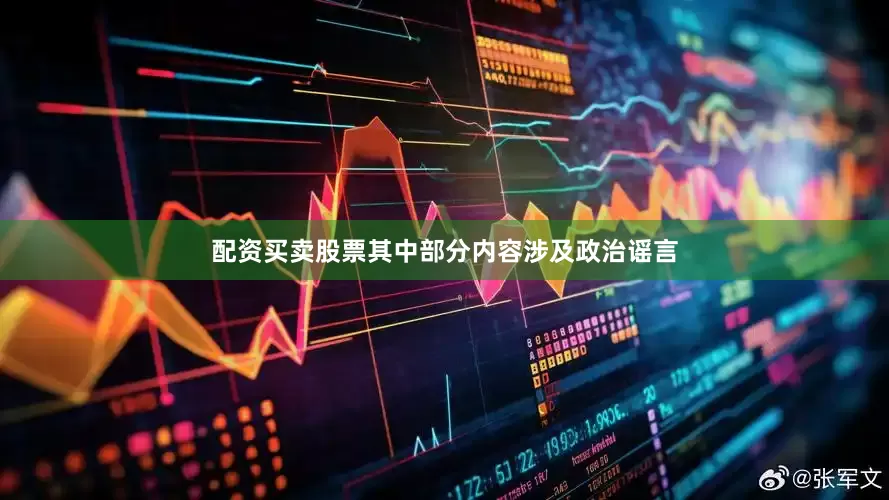 配资买卖股票其中部分内容涉及政治谣言