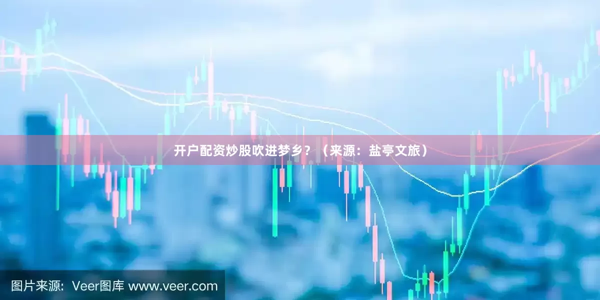 开户配资炒股吹进梦乡？（来源：盐亭文旅）