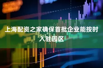 上海配资之家确保首批企业能按时入驻园区