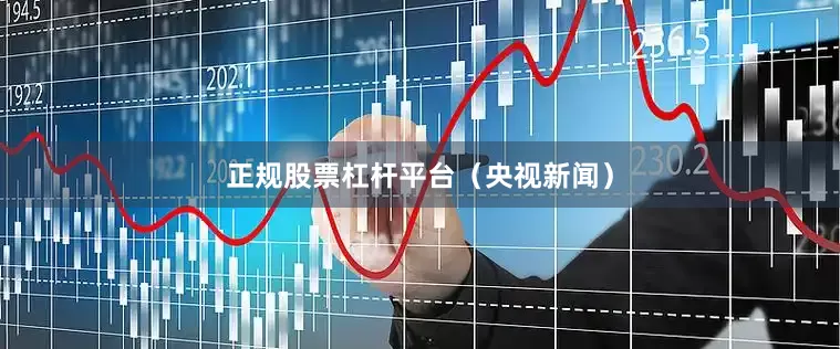 正规股票杠杆平台（央视新闻）