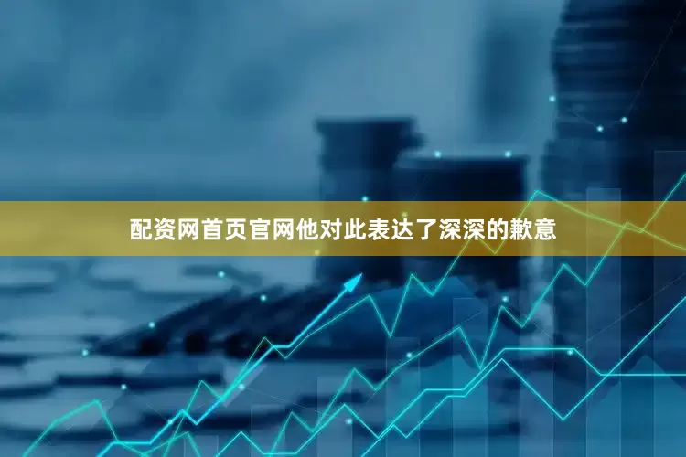配资网首页官网他对此表达了深深的歉意