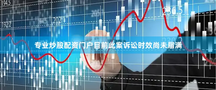 专业炒股配资门户目前此案诉讼时效尚未届满