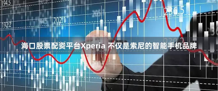 海口股票配资平台Xperia 不仅是索尼的智能手机品牌
