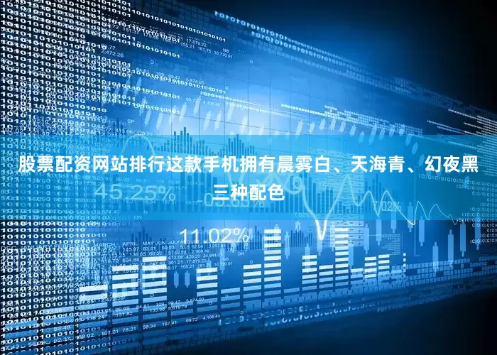 股票配资网站排行这款手机拥有晨雾白、天海青、幻夜黑三种配色