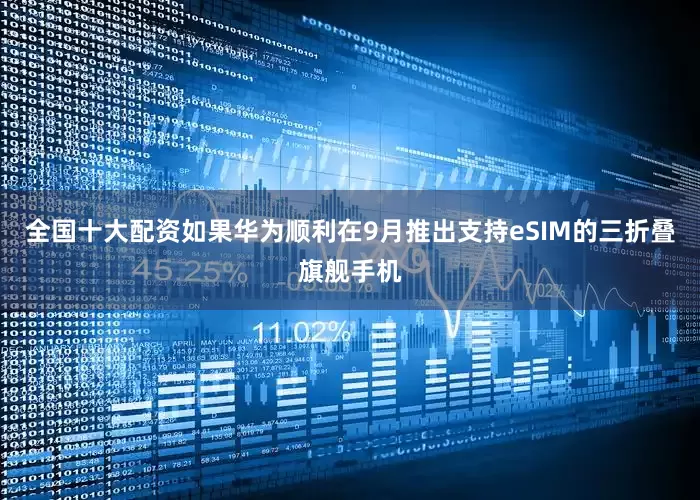 全国十大配资如果华为顺利在9月推出支持eSIM的三折叠旗舰手机