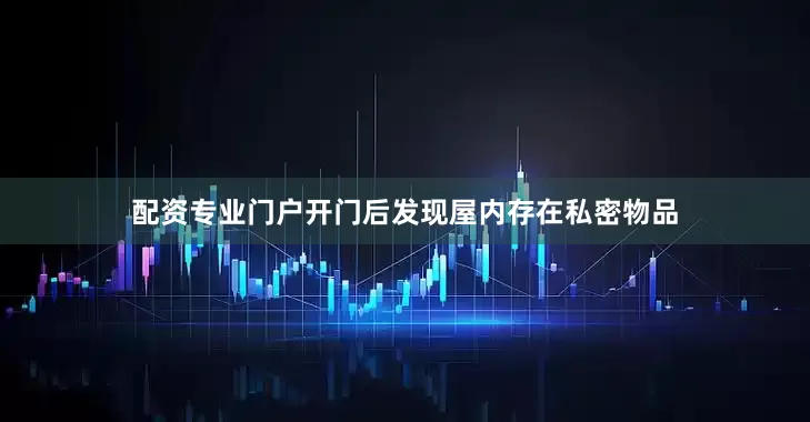 配资专业门户开门后发现屋内存在私密物品