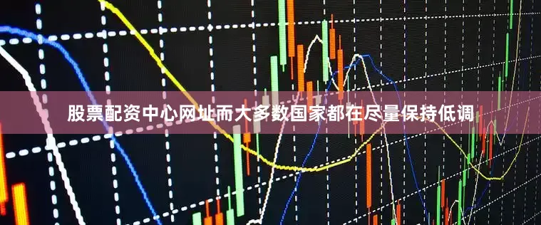 股票配资中心网址而大多数国家都在尽量保持低调