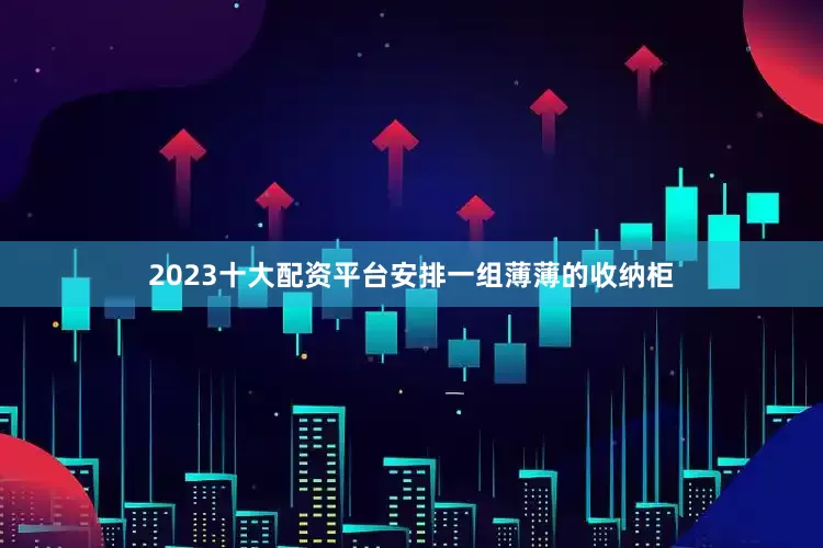 2023十大配资平台安排一组薄薄的收纳柜