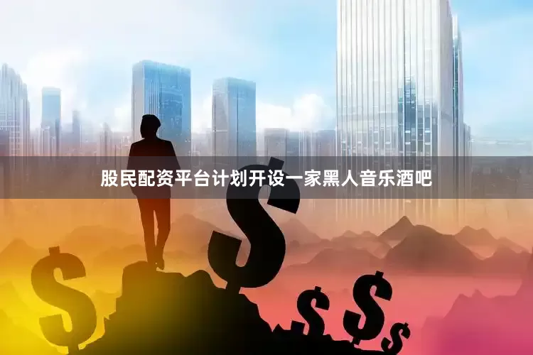 股民配资平台计划开设一家黑人音乐酒吧