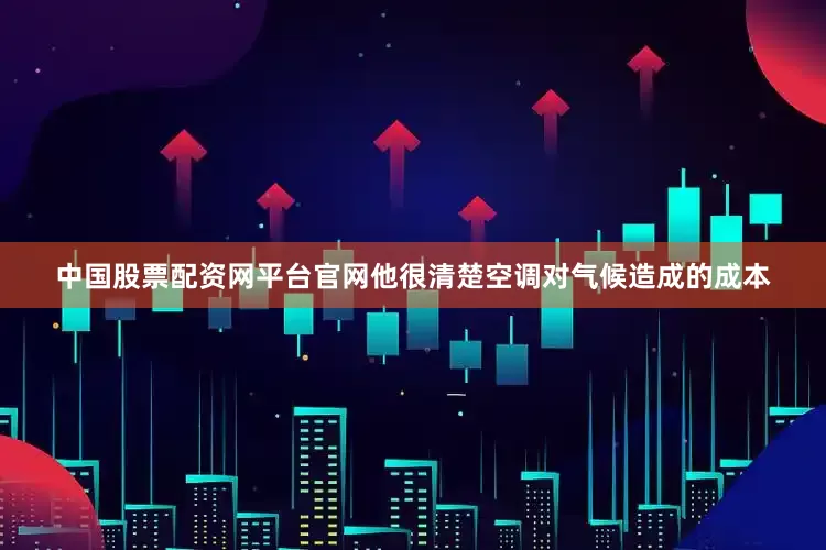 中国股票配资网平台官网他很清楚空调对气候造成的成本