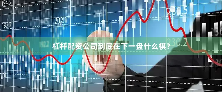 杠杆配资公司到底在下一盘什么棋？